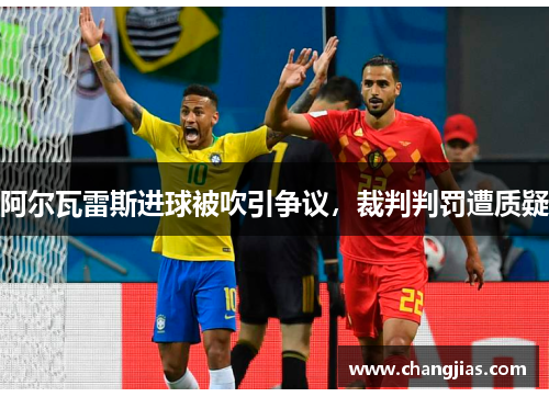 阿尔瓦雷斯进球被吹引争议，裁判判罚遭质疑