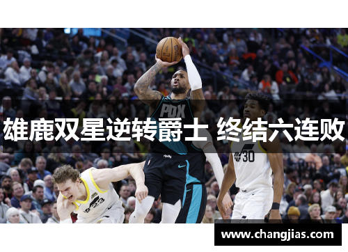 雄鹿双星逆转爵士 终结六连败